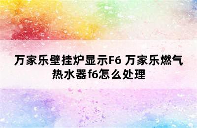 万家乐壁挂炉显示F6 万家乐燃气热水器f6怎么处理